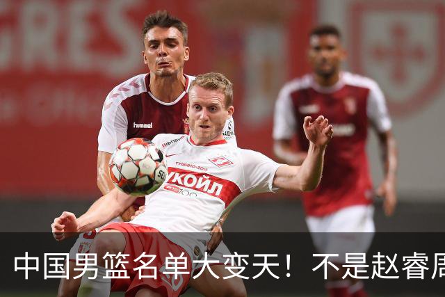 中国男篮名单大变天！不是赵睿周琦，这三人补充入队信号不简单